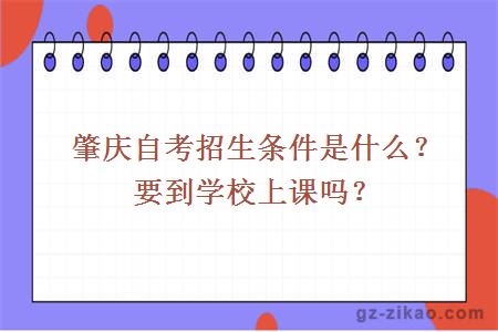 肇慶自考招生條件是什么？要到學(xué)校上課嗎？