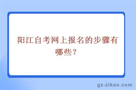 陽(yáng)江自考網(wǎng)上報名的步驟有哪些？