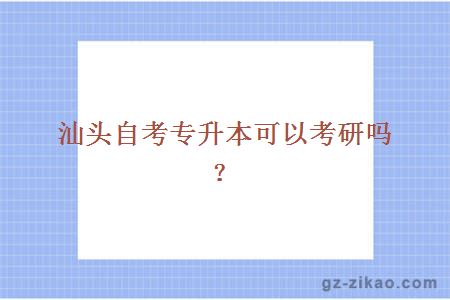 汕頭自考專(zhuān)升本可以考研嗎？