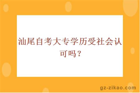 汕尾自考大專(zhuān)學(xué)歷受社會(huì )認可嗎？