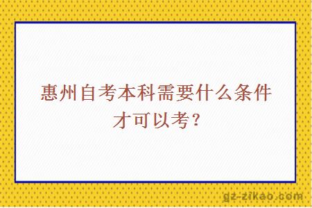 惠州自考本科需要什么條件才可以考？