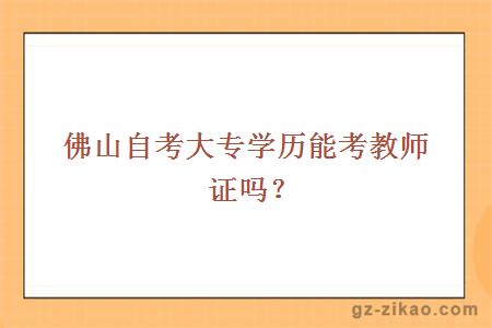 佛山自考大專(zhuān)學(xué)歷能考教師證嗎？