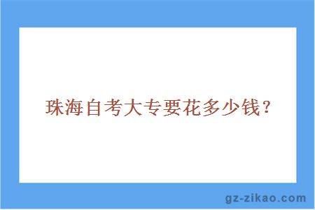 珠海自考大專(zhuān)要花多少錢(qián)？