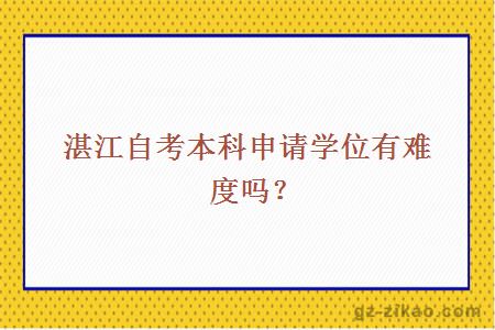 湛江自考本科申請學(xué)位有難度嗎？