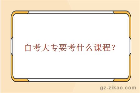自考大專(zhuān)要考什么課程？