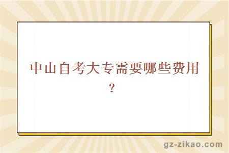 中山自考大專(zhuān)需要哪些費用？