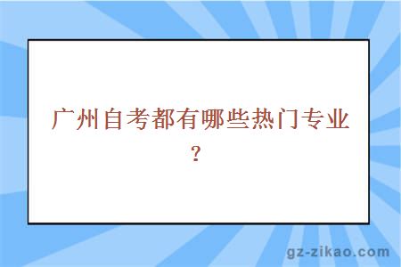 廣州自考都有哪些熱門(mén)專(zhuān)業(yè)？