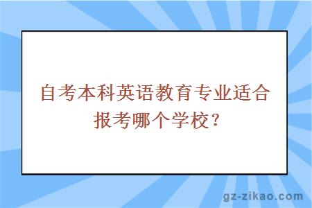 自考本科英語(yǔ)教育專(zhuān)業(yè)適合報考哪個(gè)學(xué)校？