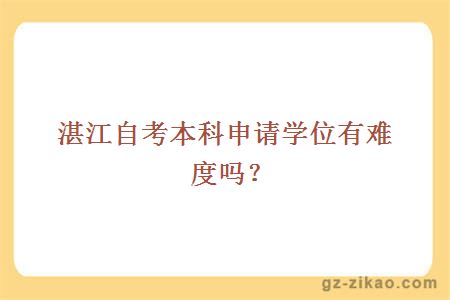 湛江自考本科申請學(xué)位有難度嗎？