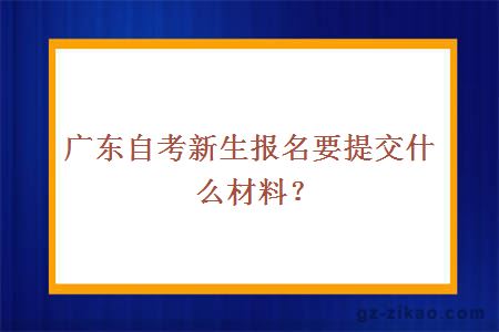 廣東自考新生報名要提交什么材料？