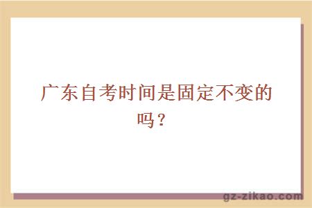 廣東自考時(shí)間是固定不變的嗎？