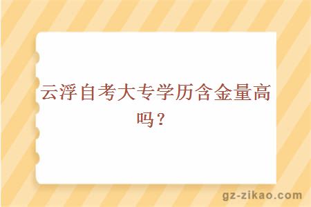 云浮自考大專(zhuān)學(xué)歷含金量高嗎？