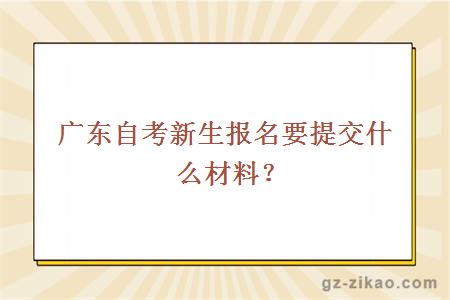 廣東自考新生報名要提交什么材料？
