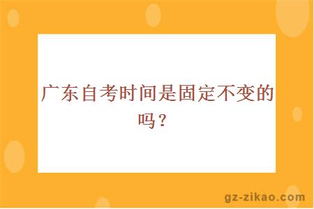 廣東自考時(shí)間是固定不變的嗎？