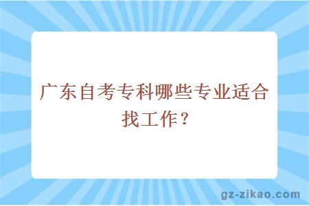 廣東自考專(zhuān)科哪些專(zhuān)業(yè)適合找工作？