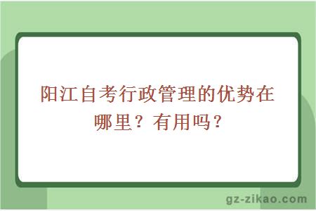 陽(yáng)江自考行政管理的優(yōu)勢在哪里？有用嗎？