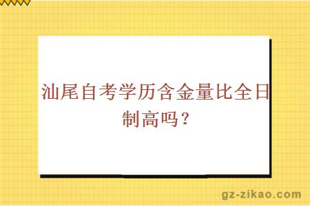 汕尾自考學(xué)歷含金量比全日制高嗎？