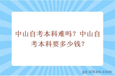中山自考本科難嗎？中山自考本科要多少錢(qián)？