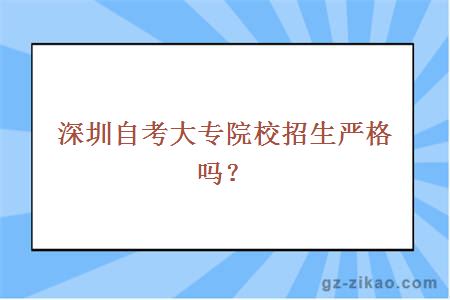 深圳自考大專(zhuān)院校招生嚴格嗎？
