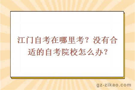 江門(mén)自考在哪里考？沒(méi)有合適的自考院校怎么辦？
