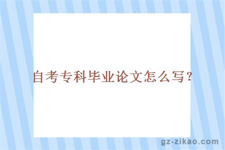 自考專(zhuān)科畢業(yè)論文怎么寫(xiě)？