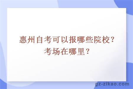 惠州自考可以報哪些院校？考場(chǎng)在哪里？