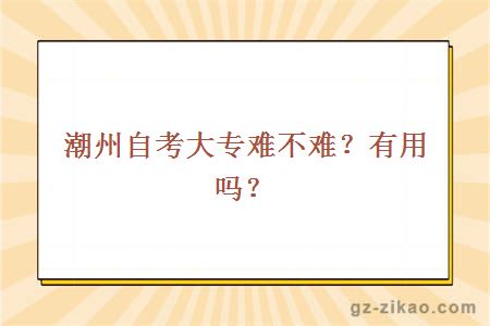 潮州自考大專(zhuān)難不難？有用嗎？
