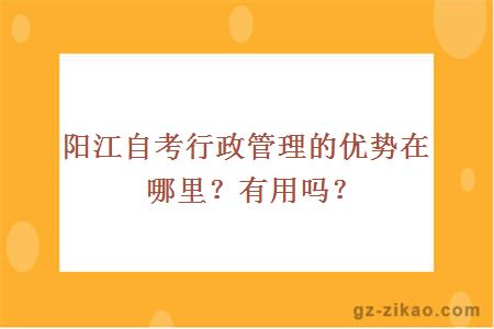 陽(yáng)江自考行政管理的優(yōu)勢在哪里？有用嗎？