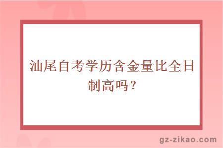 汕尾自考學(xué)歷含金量比全日制高嗎？
