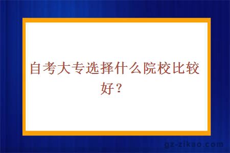 自考大專(zhuān)選擇什么院校比較好？