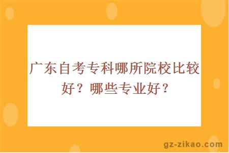 廣東自考專(zhuān)科哪所院校比較好？哪些專(zhuān)業(yè)好？
