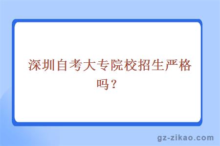 深圳自考大專(zhuān)院校招生嚴格嗎？