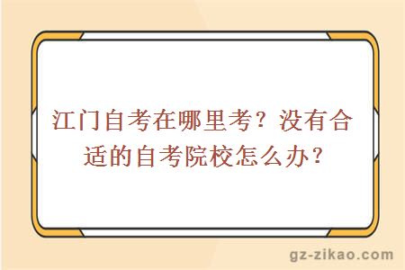 江門(mén)自考在哪里考？沒(méi)有合適的自考院校怎么辦？