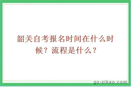 韶關(guān)自考報名時(shí)間在什么時(shí)候？流程是什么？
