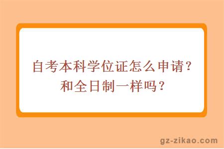 自考本科學(xué)位證怎么申請？和全日制一樣嗎？