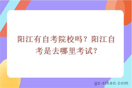 陽(yáng)江有自考院校嗎？陽(yáng)江自考是去哪里考試？
