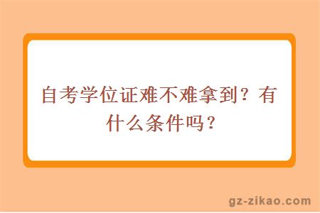 自考學(xué)位證難不難拿到？有什么條件嗎？