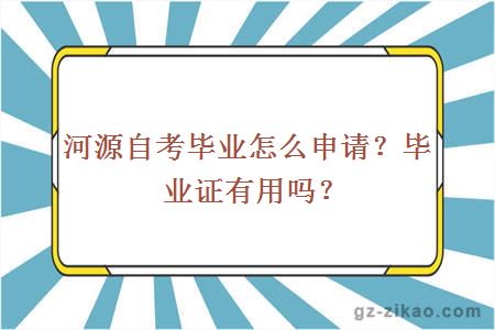 河源自考畢業(yè)怎么申請？畢業(yè)證有用嗎？