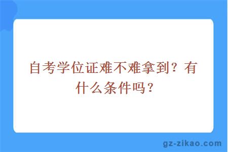 自考學(xué)位證難不難拿到？有什么條件嗎？