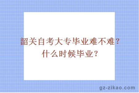 韶關(guān)自考大專(zhuān)畢業(yè)難不難？什么時(shí)候畢業(yè)？