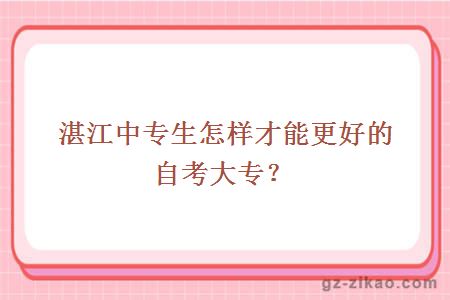 湛江中專(zhuān)生怎樣才能更好的自考大專(zhuān)？