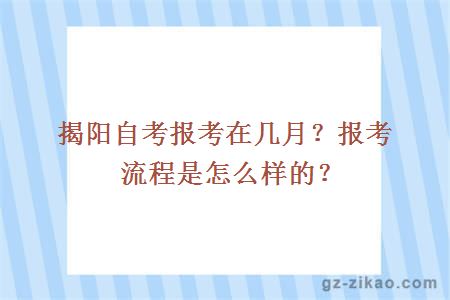 揭陽(yáng)自考報考在幾月？報考流程是怎么樣的？ 