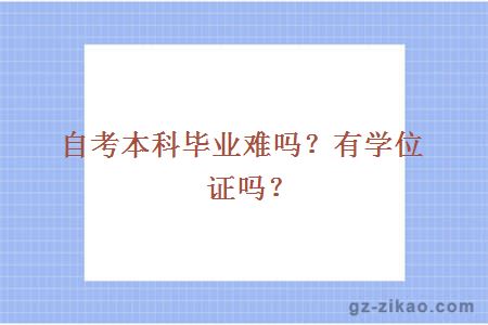 自考本科畢業(yè)難嗎？有學(xué)位證嗎？
