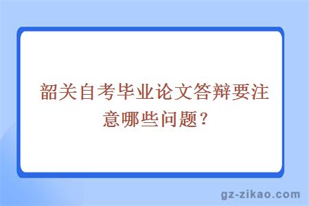 韶關(guān)自考畢業(yè)論文答辯要注意哪些問(wèn)題？