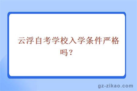 云浮自考學(xué)校入學(xué)條件嚴格嗎？