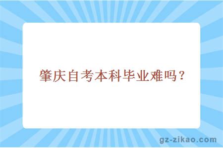 肇慶自考本科畢業(yè)難嗎？