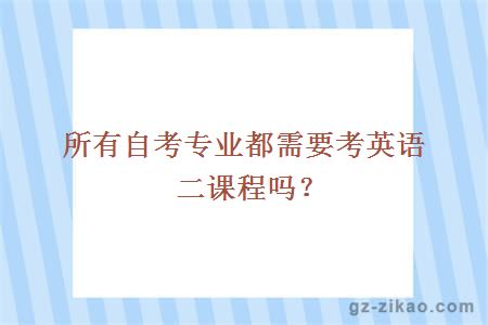 所有自考專(zhuān)業(yè)都需要考英語(yǔ)二課程嗎？