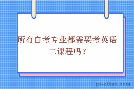 所有自考專(zhuān)業(yè)都需要考英語(yǔ)二課程嗎？