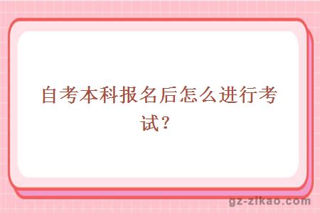 自考本科報名后怎么進(jìn)行考試？