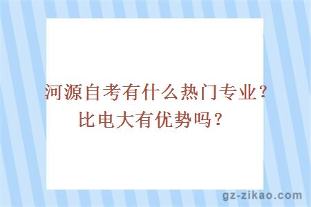 河源自考有什么熱門(mén)專(zhuān)業(yè)？比電大有優(yōu)勢嗎？